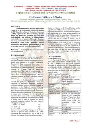 P.A.Fasnabi, C.S.Remya, G.Madhu/ International Journal of Engineering Research and
                    Applications (IJERA) ISSN: 2248-9622 www.ijera.com
                   Vol. 2, Issue 6, November- December 2012, pp.1672-1675
       Degradation of Acetamiprid in Wastewater by Ozonation
                             P.A.Fasnabi, C.S.Remya, G.Madhu
            Department of Chemical Engineering, Govt Engineering College, Thrissur-9, India
Chemical Engineering Group, School of Engineering, Cochin University of Science and Technology, Kochi-22,
                                                 India

ABSTRACT
         Pesticides belong to the class of persistent   studied by Benitez et al. He could obtain similar
chemicals in the environment which cause serious        degradation at pH 2 and 9 which indicates the
health hazards. Advanced Oxidation Processes            negligible contribution of the reaction with hydroxyl
(AOPs) represent the fast developing area in            radical generated by the ozone self-decomposition at
water and wastewater treatment by which non             pH 9 [12]. K.lafi et al. could obtain 90% removal of
biodegradable and difficult to biodegradable            the pesticide deltamethrin using ozonation in a
compounds can be removed. This paper discusses          period of 210 min [1]. Amat et al. treated a pair of
the use of ozonation for the removal of insecticide     commercial anionic surfactants with ozonation in an
acetamiprid from water. Response surface                alkaline medium. After only 10 min of treatment,
Methodology was used for the optimisation of the        surfactants were almost completely eliminated [14].
process parameters: ozone flow rate and pH.             The present work focuses on the degradation of
                                                        acetamiprid by ozonation. The effect of parameters
Keywords -      Acetamiprid, Advanced Oxidation         like ozone flow rate and pH were also studied.
Process, Ozonation                                      Response surface methodology was used for
                                                        optimisation of the process.
1. INTRODUCTION
          Pesticides have become an unavoidable         2. EXPERIMENTAL
commodity in our modern life. The introduction of       2.1 PROCEDURES
pesticides in the environment cause serious issues of            Acetamiprid (97%) was purchased from
which water pollution is of primary importance.         Rallis India. The properties of acetamiprid is given
Removal of these compounds from water is a              in Table 1. Sulphuric acid and sodium hydroxide
challenge to the environmental engineers because        were used for adjusting the pH. The reagents were
most of them are nonbiodegradable [1]. Acetamiprid      not subjected to further purification. Distilled water
belongs to a new class of insecticides,                 was used for making the solutions throughout.
neonicotinoids, The use of neonicotinoids is            Ozone generator of capacity 2g/hr was used as the
increasing tremendously because of their ability to     source of ozone.
replace most of the organophosphates. They are          Table1. Properties of Acetamiprid
commonly applied to cotton, vegetables, flowers,          Common Name           Acetamiprid
fruits etc.                                               Name (IUPAC):         (E)-N-[(6-chloro-3-
            Most of the chemical treatment methods                              pyridyl)methyl]-N-cyano-N-
utilized for pesticides degradation cause the                                   methyl acetamidin
formation of secondary pollutants. Advanced
                                                          Molecular             C10H11ClN4
oxidation processes employ different methods for
                                                          Formula
generation of the hydroxyl radicals. Hydroxyl
                                                          Molecular Weight      222.68
radicals are very reactive and not highly selective.
They can convert the pollutants to CO2 and water or       Pesticide Type        Insecticide
atleast to degradable compounds [2-5]. Ozonation is       Chemical Family       Neonicotinoid Insecticide
a widely used technique for the removal of                Application Sites     Control of Sucking-Type
pollutants from water and wastewater[6-8]. The                                  Insects on Leafy Vegetables,
degradation of compounds occurs through the action                              Fruiting Vegetables, Cole
of ozone itself as well as through the radicals                                 Crops, Citrus Fruits, Pome
generated in aqueous medium. The major reactions                                Fruits, Grapes, Cotton, and
taking place are [9-11]:                                                        Ornamental     Plants    and
O3 + OH-→ O3.-+ OH.                          (1)                                Flowers
O3.- → O2 + O.-                              (2)          Carrier               Water
O.- + H- → OH.                               (3)          Physical State        Solid, Powder
Ozonation was utilized by Esplugas et al. for the         Color                 White powder
removal of phenol from wastewater [9]. 100%               Odour                 Odorless
degradation was obtained at a pH of 9.4 in 80             Solubility     in     4.25 x 10+3 mg/L at 25°C
minutes. Degradation of carbofuran by ozone was           Water


                                                                                             1672 | P a g e
 