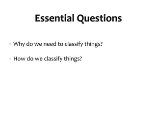 Essential QuestionsWhy do we need to classify things?How do we classify things?