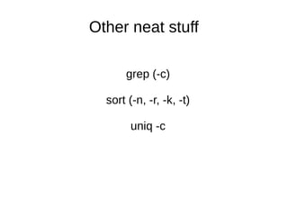 Other neat stuff
grep (-c)
sort (-n, -r, -k, -t)
uniq -c

 