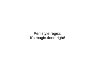 Perl style regex:
It's magic done right!

 