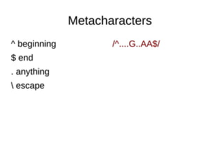 Metacharacters
^ beginning
$ end
. anything
 escape

/^....G..AA$/

 