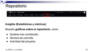 Repositorio
Insights (Estadísticas y métricas)
Muestra gráficos sobre el repositorio, como:
● Quiénes han contribuido.
● Número de commits.
● Actividad del proyecto.
29
(c) 2025 Lic. Lucía Blanc
 