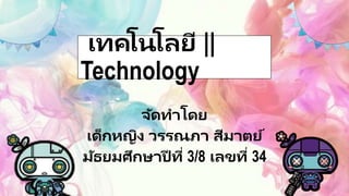 จัดทำโดย
เด็กหญิง วรรณภำ สีมำตย์
มัธยมศึกษำปี ที่ 3/8 เลขที่ 34
เทคโนโลยี ||
Technology
 