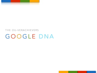 THE OU-VERACHIEVERS 
GOOGL E DNA 
 