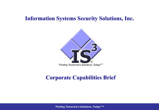 Information Systems Security Solutions, Inc.




        Corporate Capabilities Brief



           “Finding Tomorrow’s Solutions, Today!”™
 
