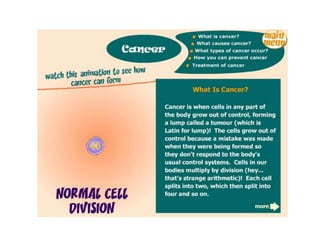 What happens when there is no control of cell division?Tumors = result of uncontrolled cell divisionTumors can occur in any organ or tissue, though are most common after exposure to carcinogens (e.g. tobacco smoke) or in particularly active tissues (e.g. breast, skin)Angiogenesis: tumor recruits blood vessels and grows largerMetastasis: part of the tumor invades the blood vessel, travels through the blood and starts to forma a tumor in another part of the body