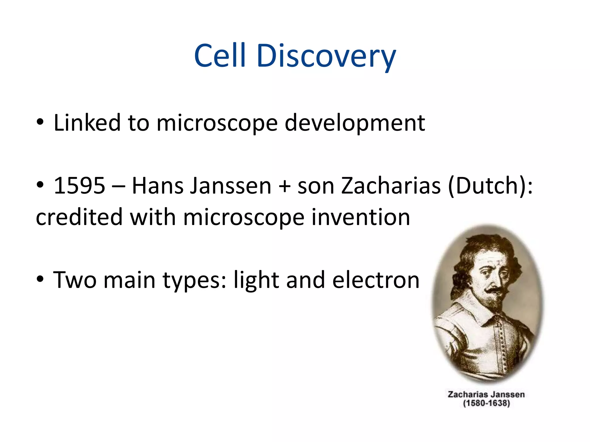 Cell DiscoveryLinked to microscope development1595 – Hans Janssen + son Zacharias (Dutch): credited with microscope inventionTwo main types: light and electron