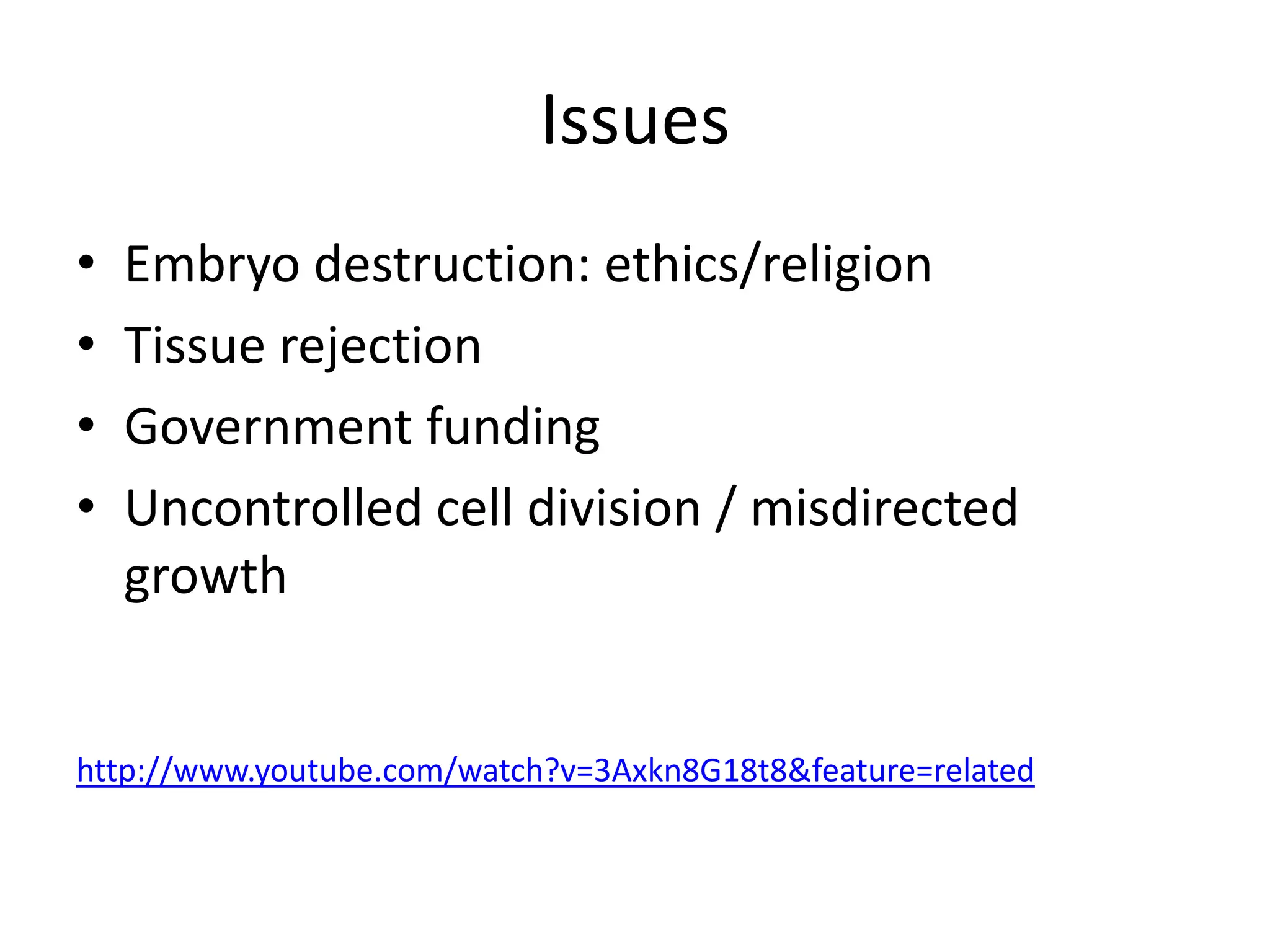 IssuesEmbryo destruction: ethics/religionTissue rejectionGovernment fundingUncontrolled cell division / misdirected growthhttp://www.youtube.com/watch?v=3Axkn8G18t8&feature=related