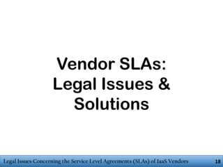 Vendor SLAs:
Legal Issues &
Solutions

Legal Issues Concerning the Service Level Agreements (SLAs) of IaaS Vendors

18

 