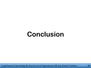 Conclusion

Legal Issues Concerning the Service Level Agreements (SLAs) of IaaS Vendors

27

 