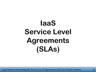 IaaS
Service Level
Agreements
(SLAs)
Legal Issues Concerning the Service Level Agreements (SLAs) of IaaS Vendors

5

 