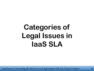 Categories of
Legal Issues in
IaaS SLA

Legal Issues Concerning the Service Level Agreements (SLAs) of IaaS Vendors

9

 