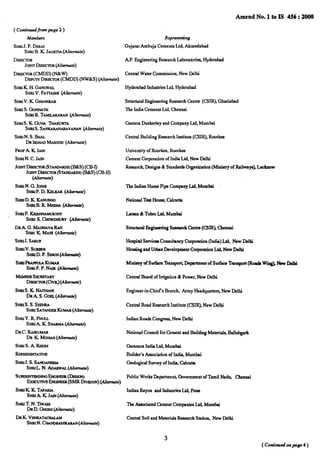 ( Continuedfiompage 2 )
Amend No. 1 to IS 456:2000
Madera
SHRIJ.P. DESM
SHRtB. K JAGETIA(Ahernot.)
DRIX.TOR
JOINTDItUKTOR@keMOte)
DtREct_OR(CMDD) (N&W
DEPrnYDIRtXNIR(CMDD) (NW&S) (Af&rnate)
StintK H. GANGWAL
%ltt V. pATrABHl(Ab7@e)
SHIUV.K Gwuwrmrr
SHRIS. GOPtWITH
SttruR. TAMUKAMN(A/krnate)
SHWS.K GUHATHAKURTA
SHRtS.SANKARANARAYANAN(Akrnate)
SNRIN. S. BNAL
DRIRSHADM,SGGD(AktwIot.)
PROFA. K JAIN
SHRtN.C. JAIN
JOttWDtRXTOR@TANDARDS)(B&S) (CB-f)
JomrrIMF.CTGR(STANOAIUW(B&S) (cB-II)
(Alternote)
SHRJN. G. Josra
SmuP. D. IQrumrt (Afterde)
St+trrD.KKANUNoo
SHRJB.R. Mt?ENA(Akernote)
sHRIP.KRlaHN4MuRlHY
Smt S. CHOWDHURY(Akernoti)
DRA. G. MADHAVARAO
Smu K MAM (Akermrte)
St+ruJ.SARW
%lltV. S1.tl@H
SHRID.P. SINGH@&?mate)
SW PtwwrA KUMAR
SHRtp.P. NAIR(AIternate)
MmmtmSF.CRRTARY
D(~R(CML)(A/t=ti&)
SHRIS.KN.AMMNI
DRA S. Gorz (Akmde)
SHRIS.S. SriEHRA
Swtt SATANDERKUMAR(Akerwde)
SHRIY. R. PHUU
SHRtA K SHARMA(Akrurte)
DRC. RAJKUMAR
DR K MOHAN(Aft~)
sHRtS. A Rt3DDI
tiR15E!WAllVB
SHRIJ.S. SANO~
Smt L N. AOARWAL(A/le/?@e)
suPERtNmmN GBNGtNEER(Dt?stGN)
EXKIMVE ENouwER(SMRDtvtsioN)(4ternde)
Stint K K TAPARM
SHRIA K JAN(Akd4
SHRIT. N. TIWARI
DRD. GHOStI@ternute)
DitK VENKATMXUAM
SwuN. CHANDWWXARAN(Alternate)
Jieprcseti”ng
Gujarat Arnbuja Cemenla Ltd, Ahmedabad
AP. EngineeringResearchI.Axxatoris Hyderabad
CentralWater Commission,New Delhi
HyderabadIndustriesLtd, Hyderabad
StructuralEngineeringResrmcb Centre (CSIR),Ghaziabad
TireIndiaCementsLtd, Chennai
GannonDunkerleyand Companyw Mumtil
CentralBuildingResearehInstitute(cSIR), Roorkee
Univemityof Roorkee,Roorkee
Cement Corporation of IndiaUd, New Delhi
Rese.mcb,Designs& StandardaOrganization(Mlniatryof Railways>Luekmw
The IndianHume Pipe CompanyI@ Mumbai
NationalTest HouaGCalcutts
Larsen& TubroM Mumbai
Structurall?ngineeringReseamhCcntre(CSIR> Cbennai
HospitalServi~ ComsuhsncyGwpmation(hdw) m New Ddbi
Housingand Urbsn DevelopmentCorporationLQ New Delhi
Ministryof SurfaceTrsnapo@Departmentof SurfaceTrsnaport(Rnsds WI@ New Delhi
CentralBoardof Irrigation& Power, New Delhi
Engineer-inChiefs Branch, ArmyHeaifquartemNew Delhi
Central RoadResearehInstitute(CSIR),New Delhi
IndmnRoadaCm- New Delhi
NationalCouncilfor Cementand BuildingMaterials Baflabgsrh
GammonIndwL@ Mumbai
Builder’skoeiition of Indw,Mumbai
GeologicalSurvrYyof Indm,Calcutta
PublicWorks Departmen$Guvemmentof Tamil Nadq Cbermai
IndmnRayon sod Industries~ Pune
7% Aaociated ~ment Ckmpaniesw Mumbai
CentralSoil and MaterialsResearebStatioq New Delhi
3
( Continued onpcrge 4 )
 