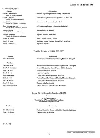 Amend No. 1 to IS 4S6: 2000
( Contirtwd frcvnpog. 4 )
Stno A. S. PRASADRAO
StlR1K. MAN](Aherrrote)
SHRIK. L PRUrHJ
SHRIJ. R. GAtSR.JEL(A/terrrufe)
SHrtIB. D. RAHALIWR
SHRIU. S. P. VERMA(Alternate)
SHRI HANUMANTHARAO
SHRIG. RAMAKRtStlNAN(Alternate)
SHtoS. A. REDDI
DR N. K. NAYAK (Ahernde)
S}IRI S. C. SAWHNEY
StiRl R. P. MEtlR071r,4(Ahernde)
PROFM. S. SHEtTt
SHRIN. K SINHA
SIIRI B. T. UNWAtJA
Convener
DRC. RAJKUMAR
Members
DRANILKUMAR
SIIRJV. K. GHANEKAR
PROFA. K. JAIN
SHRI L K. JAIN
SHRIJOSE KURtAN
DR S. C. MAtTS
DR A. K MIITAL
S}IR} S. A. REDOI
DR V. THIRWENGDAM
Members
DR C. RAJKUMAR
SIIRI S. A. REDDI
Representing
Structural Engineering Research Centre (cSIR), Chennai
National Building Construction Corporation Ltd. New Delhi
Nuclear Power Corporation Ltd, New Delhi
A.P. Engineering Research Laboratories, Hyderabad
Gammon India Ltd. Mumbai
Engineers India Ltd, New Delhi
Indian Concrete Institute, Cherrnai
Ministry of Surface Transport (Roads Wing), New Delhi
In personal capacity
Panel for Revision of IS 456, CED 2:2/P
Reprwenting
National Council for Cement and Building Materials, Ballabgarh
National Council for Cement and Building Materials, Ballabgarh
Structural Engineering Research Cenire (cSIR), Ghaziabsd
University of Roorkee, Roorkee
In personal capacity
Central Public Works Department, New Delhi
National Council for Cement and Building Materials, Ballabgarh
Central Public Works Department, New Delhi
Gammon India I@ Mumbai
School of Planning and Architecture, New Delhi
Special Ad-Hoc Group for Revision of 1S 456
Chairman
DR H. C. VISVESVARAYA
‘Chandrika’, at 15* Cross, 63-64 East Park Road,
Malleswaram, Bangalore-560 003
Representbig
National Council for Cement and Building Materials, Ballabgarh
Gammon India Idd, Mumbai
(CED2)
Printed at New Incha Prmturg Press. KhurJa. India
 