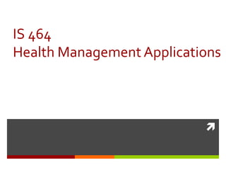 
IS 464
Health Management Applications
 