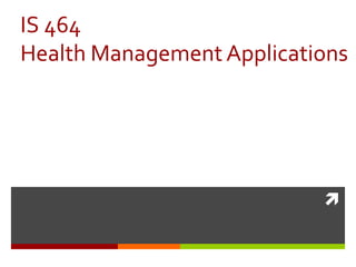
IS 464
Health Management Applications
 