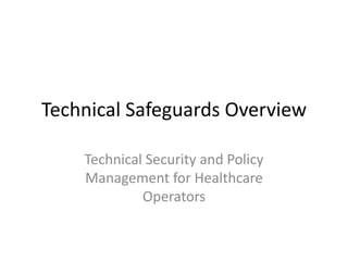 Technical Safeguards Overview Technical Security and Policy Management for Healthcare Operators 