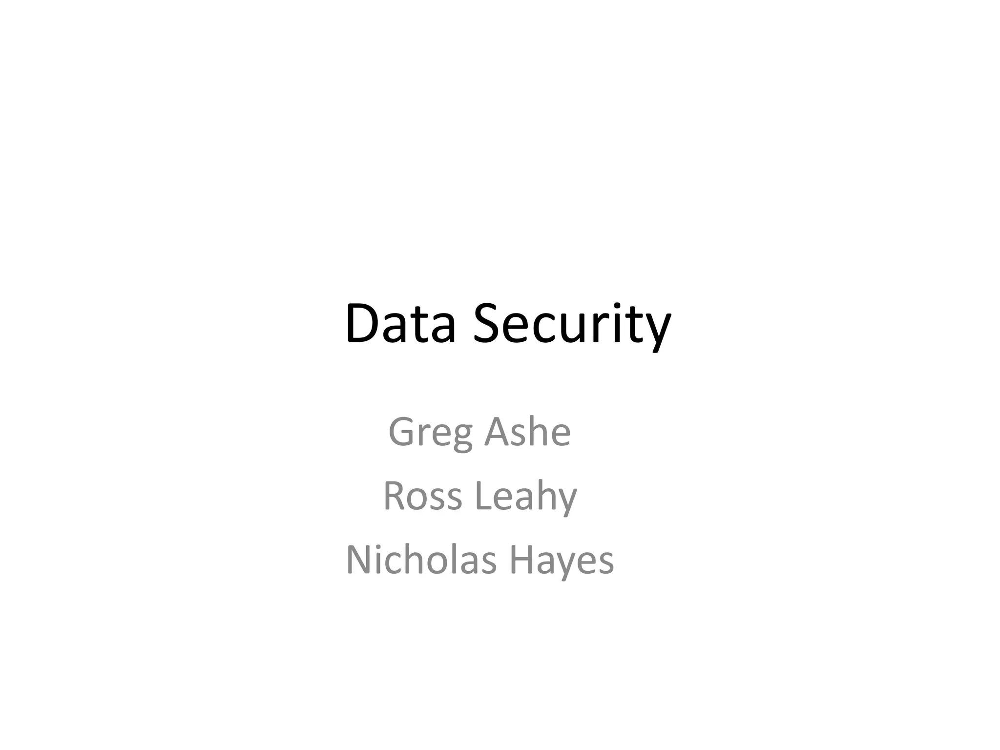 Data Security
  Greg Ashe
  Ross Leahy
Nicholas Hayes
 