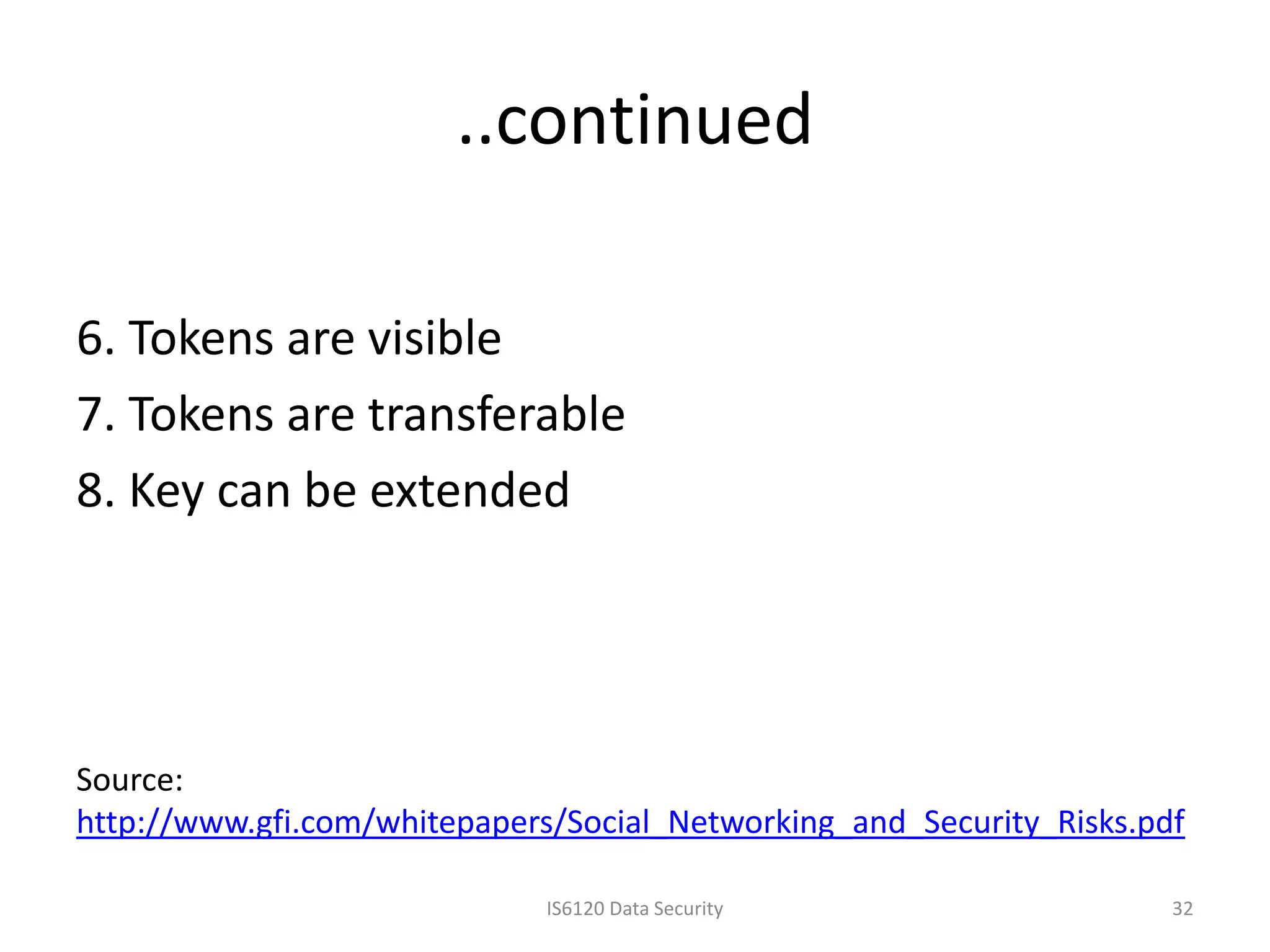 ..continued

6. Tokens are visible
7. Tokens are transferable
8. Key can be extended




Source:
http://www.gfi.com/whitepapers/Social_Networking_and_Security_Risks.pdf

                              IS6120 Data Security                    32
 