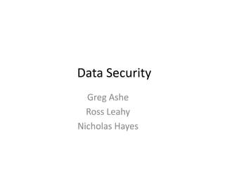 Data Security
  Greg Ashe
  Ross Leahy
Nicholas Hayes
 
