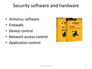 Security software and hardware

•   Antivirus software
•   Firewalls
•   Device control
•   Network access control
•   Application control




                     IS6120 Data Security   10
 