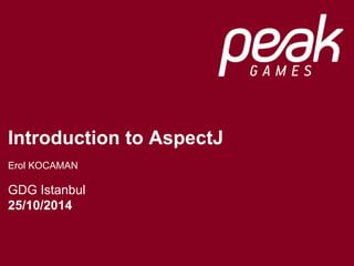 Introduction to AspectJ 
Erol KOCAMAN 
GDG Istanbul 
25/10/2014 
 