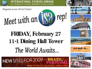 FRIDAY, February 27 11-1 Dining Hall Tower Meet with an  rep! The World Awaits... Programs in over 30 Int’l Cities!  