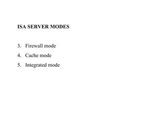ISA SERVER MODES Firewall mode Cache mode Integrated mode 