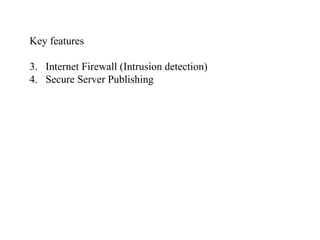 Key features Internet Firewall (Intrusion detection) Secure Server Publishing 