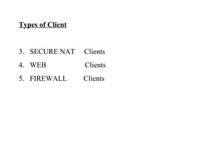 Types of Client SECURE NAT  Clients WEB  Clients FIREWALL  Clients 