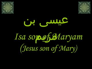 Isa son of Maryam ( Jesus son of Mary) عيسى بن مريم 