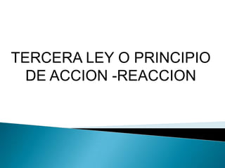 TERCERA LEY O PRINCIPIO
  DE ACCION -REACCION
 