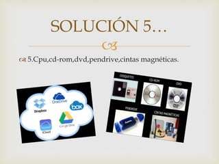 
 5.Cpu,cd-rom,dvd,pendrive,cintas magnéticas.
SOLUCIÓN 5…
 