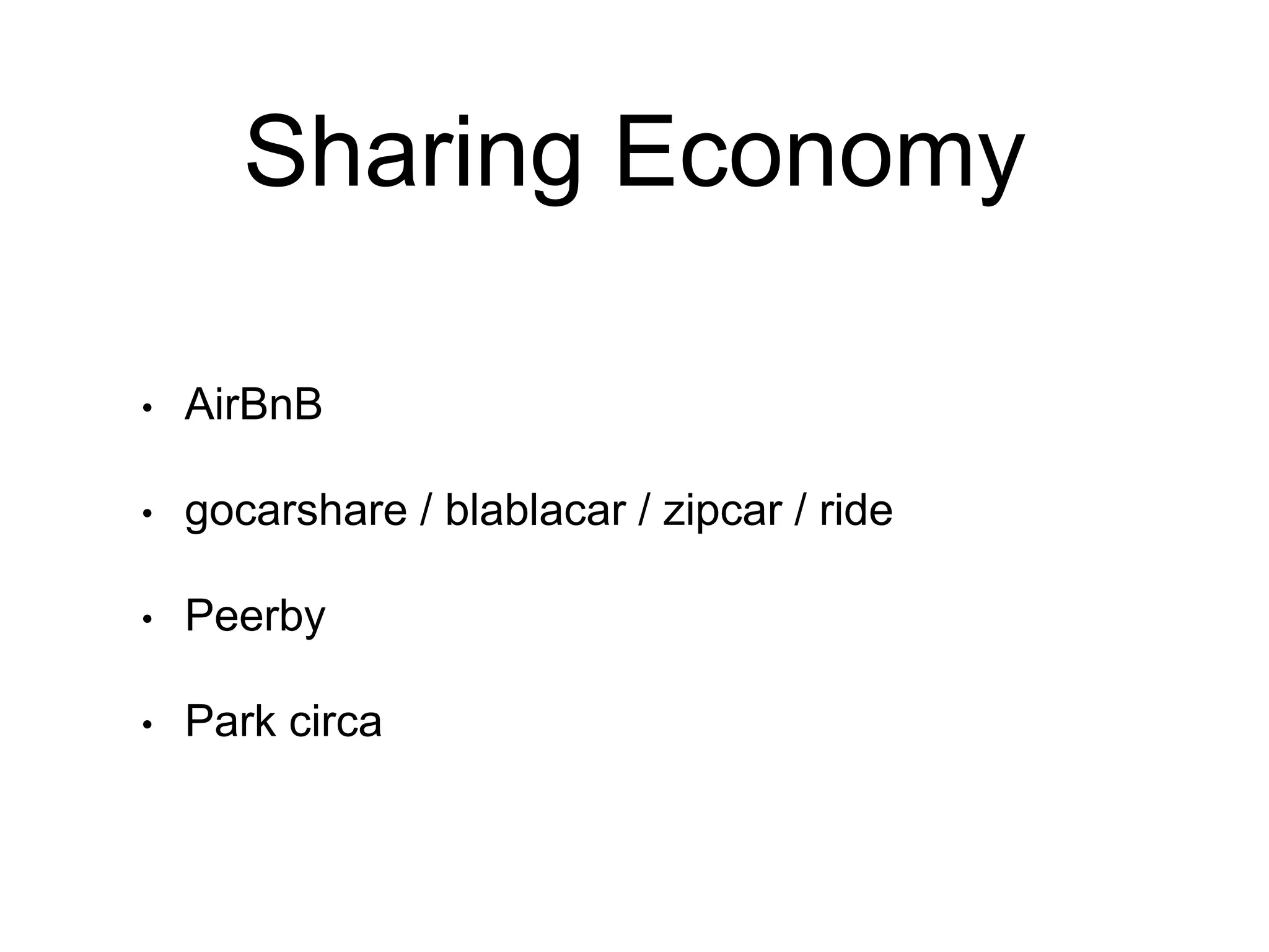 Sharing Economy
• AirBnB
• gocarshare / blablacar / zipcar / ride
• Peerby
• Park circa
 