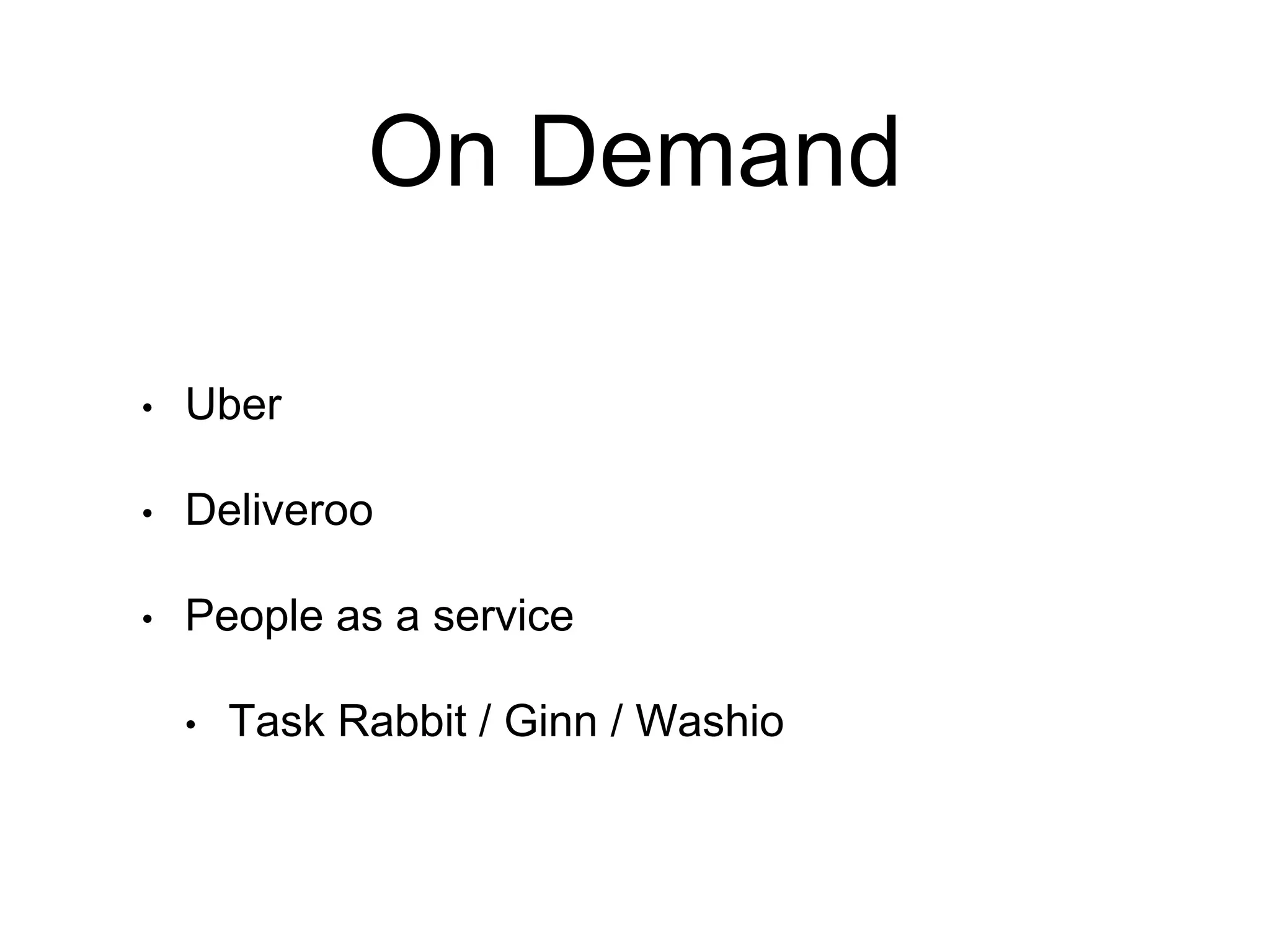 On Demand
• Uber
• Deliveroo
• People as a service
• Task Rabbit / Ginn / Washio
 