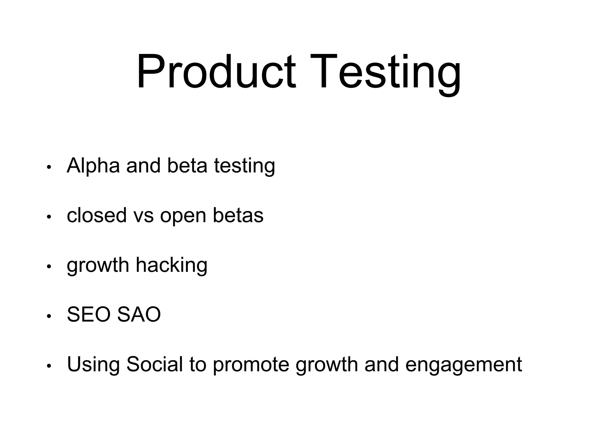 Product Testing
• Alpha and beta testing
• closed vs open betas
• growth hacking
• SEO SAO
• Using Social to promote growth and engagement
 