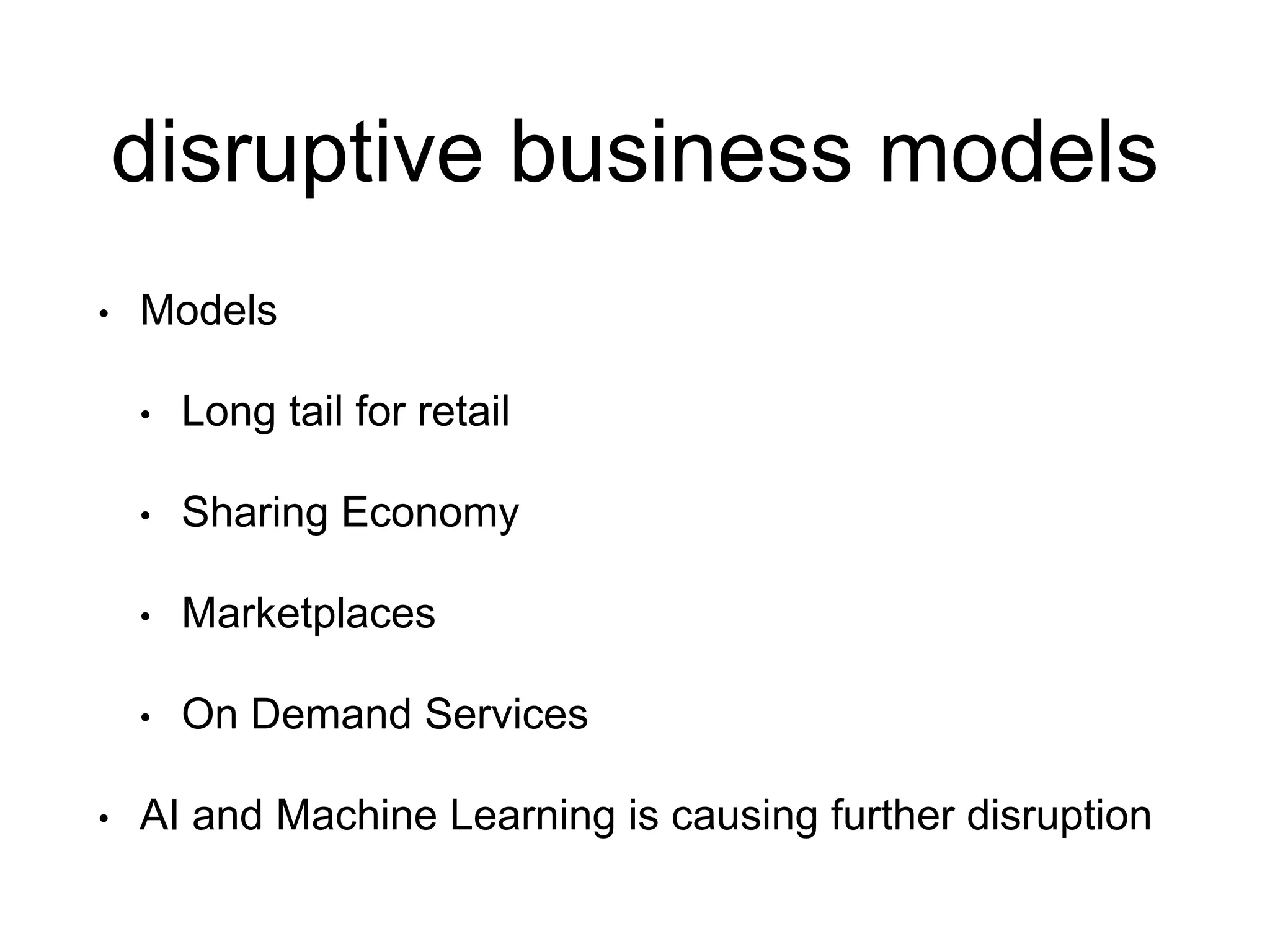 disruptive business models
• Models
• Long tail for retail
• Sharing Economy
• Marketplaces
• On Demand Services
• AI and Machine Learning is causing further disruption
 