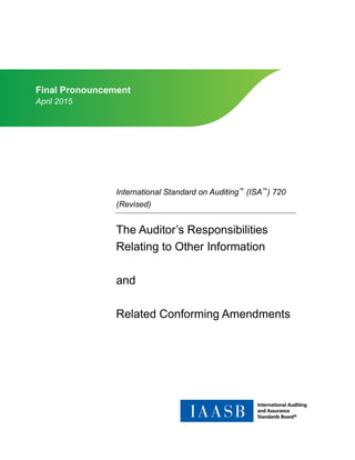 International Standard on Auditing™
(ISA™
) 720
(Revised)
The Auditor’s Responsibilities
Relating to Other Information
and
Related Conforming Amendments
Final Pronouncement
April 2015
 