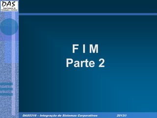 DAS5316 – Integração de Sistemas Corporativos 2013©
F I M
Parte 2
 