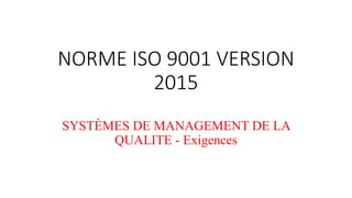 NORME ISO 9001 VERSION
2015
SYSTÈMES DE MANAGEMENT DE LA
QUALITE - Exigences
 