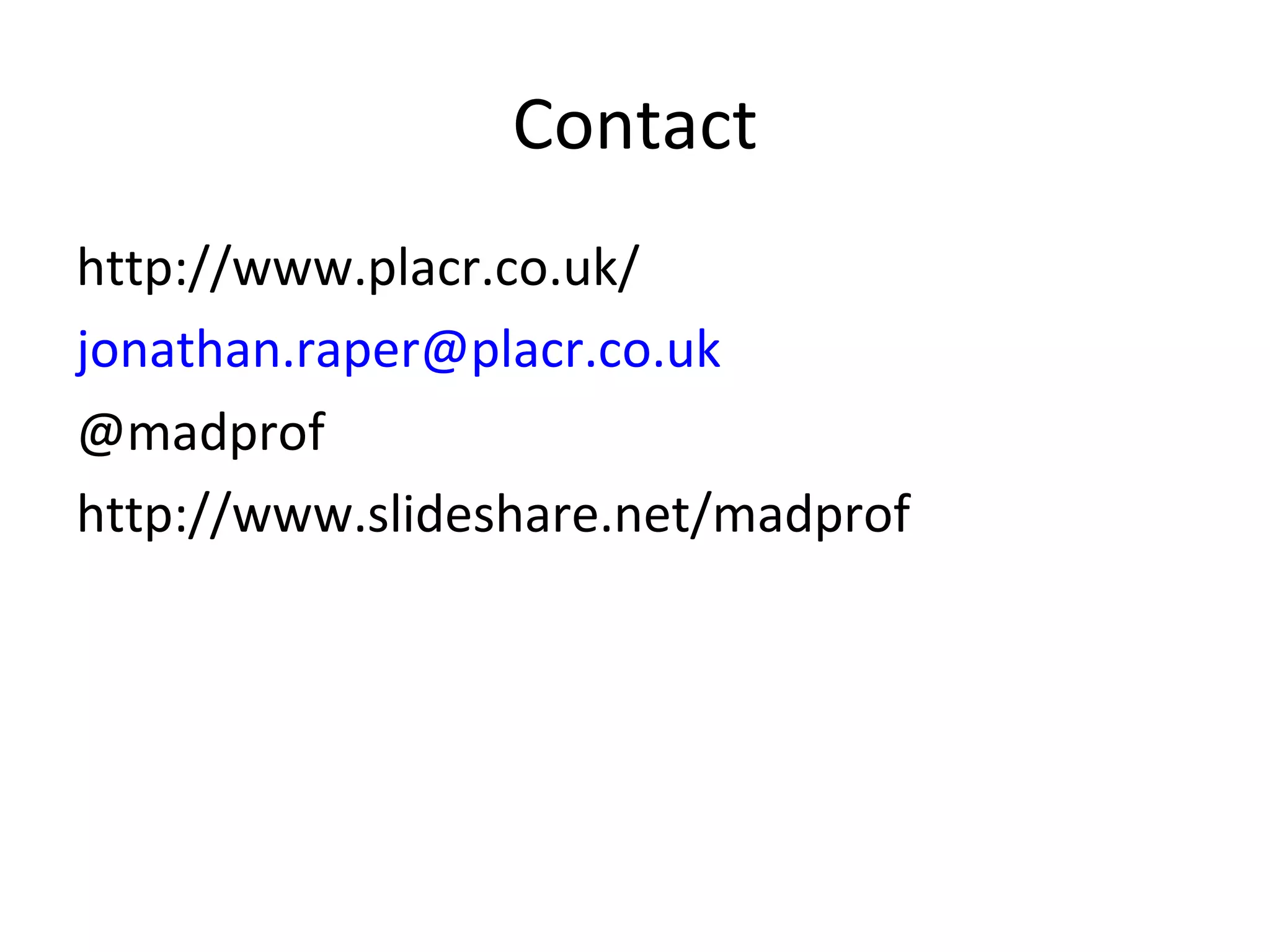 Contact http://www.placr.co.uk/ [email_address] @madprof http://www.slideshare.net/madprof 