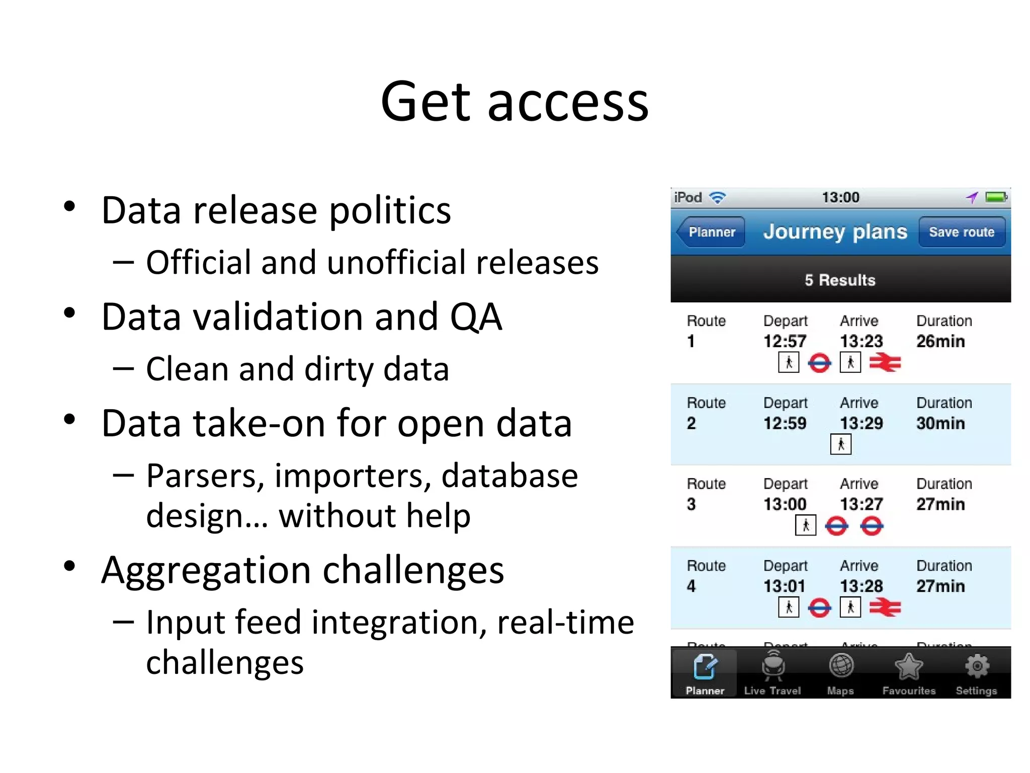 Get access Data release politics Official and unofficial releases Data validation and QA Clean and dirty data Data take-on for open data Parsers, importers, database design… without help Aggregation challenges Input feed integration, real-time challenges 