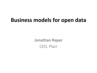 Business models for open data Jonathan Raper CEO, Placr 
