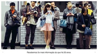 13
Recebemos 5x mais informação do que há 30 anos.
 