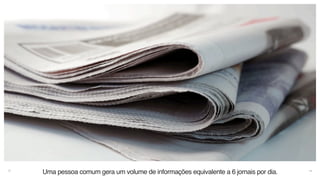 14
Uma pessoa comum gera um volume de informações equivalente a 6 jornais por dia.
 