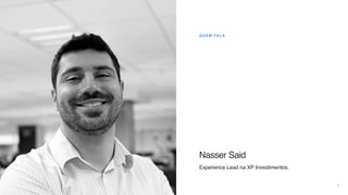 4
QUEM FALA
Nasser Said
Experience Lead na XP Investimentos.
 