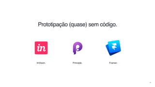 49
Prototipação (quase) sem código.
InVision. Principle. Framer.
 