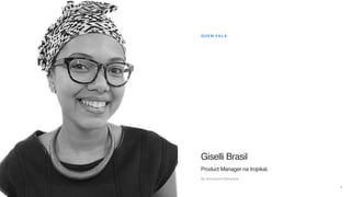 5
QUEM FALA
Giselli Brasil
Product Manager na tropikal.
By Accenture Interactive
 