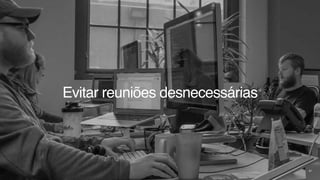 61
Evitar reuniões desnecessárias
 