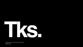 Tks.Março, 2018.
Design como meio para inovação
 